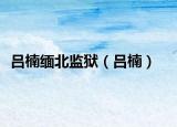 吕楠缅北监狱（吕楠）