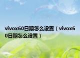 vivox60日期怎么设置（vivox60日期怎么设置）