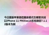 今日更新苹果微信黑夜模式在哪里关闭  以iPhone 11 PROios13系统微信7.1.12版本为例