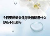 今日更新键盘保存快捷键是什么 你还不知道吗