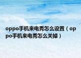 oppo手机来电秀怎么设置（oppo手机来电秀怎么关掉）