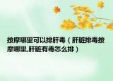 按摩哪里可以排肝毒（肝脏排毒按摩哪里,肝脏有毒怎么排）