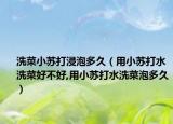洗菜小苏打浸泡多久（用小苏打水洗菜好不好,用小苏打水洗菜泡多久）