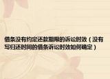 借条没有约定还款期限的诉讼时效（没有写归还时间的借条诉讼时效如何确定）