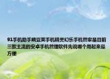 91手机助手豌豆荚手机精灵幻乐手机管家是目前三款主流的安卓手机管理软件先说哪个用起来最方便