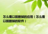 怎么看以前删掉的应用（怎么看以前删掉的软件）