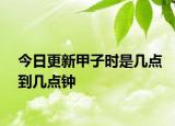 今日更新甲子时是几点到几点钟