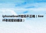 iphone6swifi密码不正确（6swifi老说密码错误）