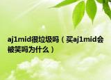 aj1mid很垃圾吗（买aj1mid会被笑吗为什么）