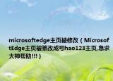microsoftedge主页被修改（MicrosoftEdge主页被纂改成号hao123主页,急求大神帮助!!!）