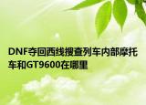 DNF夺回西线搜查列车内部摩托车和GT9600在哪里