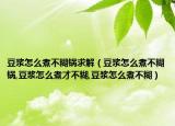 豆浆怎么煮不糊锅求解（豆浆怎么煮不糊锅,豆浆怎么煮才不糊,豆浆怎么煮不糊）