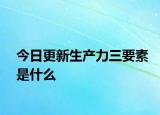 今日更新生产力三要素是什么