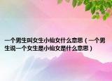 一个男生叫女生小仙女什么意思（一个男生说一个女生是小仙女是什么意思）