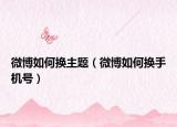 微博如何换主题（微博如何换手机号）