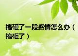 搞砸了一段感情怎么办（搞砸了）