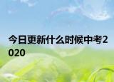 今日更新什么时候中考2020
