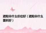 遮阳伞什么价位好（遮阳伞什么面料好）
