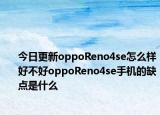 今日更新oppoReno4se怎么样好不好oppoReno4se手机的缺点是什么