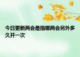 今日更新两会是指哪两会另外多久开一次