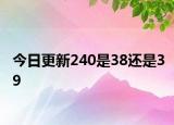 今日更新240是38还是39
