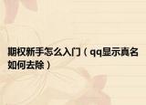期权新手怎么入门（qq显示真名如何去除）