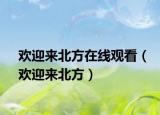 欢迎来北方在线观看（欢迎来北方）
