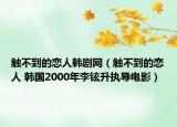 触不到的恋人韩剧网（触不到的恋人 韩国2000年李铉升执导电影）