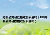 购买公寓可以提取公积金吗（﻿﻿购买公寓可以提取公积金吗）
