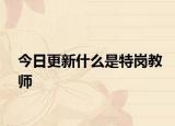 今日更新什么是特岗教师
