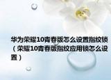 华为荣耀10青春版怎么设置指纹锁（荣耀10青春版指纹应用锁怎么设置）