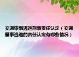 交通肇事逃逸刑事责任认定（交通肇事逃逸的责任认定有哪些情况）
