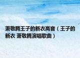 萧敬腾王子的新衣高音（王子的新衣 萧敬腾演唱歌曲）