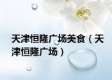 天津恒隆广场美食（天津恒隆广场）