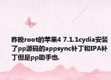 昨晚root的苹果4 7.1.1cydia安装了pp源码的appsync补丁和IPA补丁但是pp助手也.
