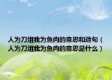 人为刀俎我为鱼肉的意思和造句（人为刀俎我为鱼肉的意思是什么）
