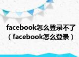 facebook怎么登录不了（facebook怎么登录）