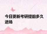 今日更新考研提前多久进场