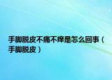 手脚脱皮不痛不痒是怎么回事（手脚脱皮）