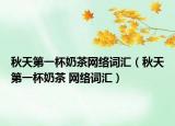 秋天第一杯奶茶网络词汇（秋天第一杯奶茶 网络词汇）