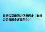 联想公司是国企还是民企（联想公司是国企还是私企?）
