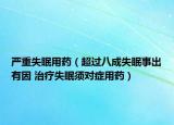 严重失眠用药（超过八成失眠事出有因 治疗失眠须对症用药）