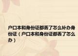户口本和身份证都丢了怎么补办身份证（户口本和身份证都丢了怎么办）