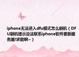 iphone无法进入dfu模式怎么刷机（DFU刷机提示没法联系iphone软件更新服务器!求助啊~）