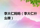 李大仁妈妈（李大仁什么梗）