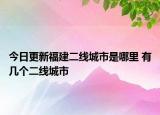今日更新福建二线城市是哪里 有几个二线城市
