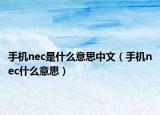 手机nec是什么意思中文（手机nec什么意思）