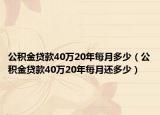 公积金贷款40万20年每月多少（公积金贷款40万20年每月还多少）