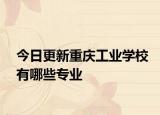 今日更新重庆工业学校有哪些专业