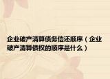 企业破产清算债务偿还顺序（企业破产清算债权的顺序是什么）